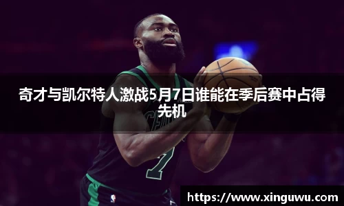 奇才与凯尔特人激战5月7日谁能在季后赛中占得先机