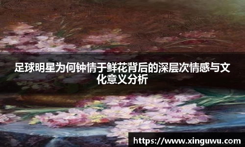 足球明星为何钟情于鲜花背后的深层次情感与文化意义分析